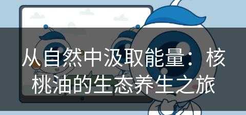 从自然中汲取能量：核桃油的生态养生之旅